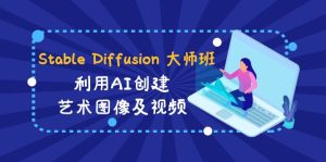 MJ+Stable Diffusion人工智能绘画与设计第6期AIGC课程-橙雨网赚