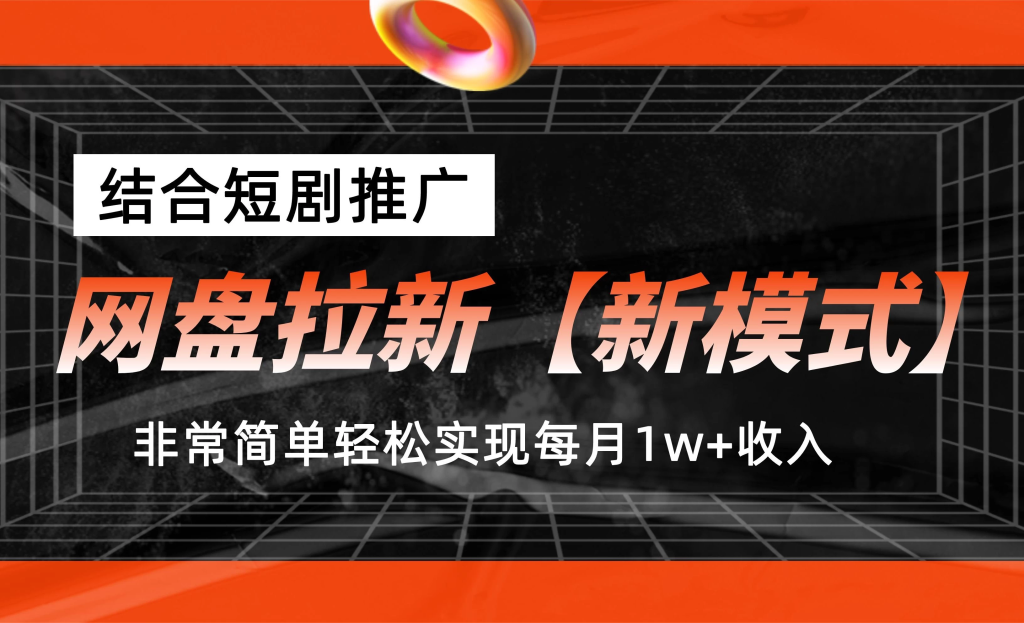 网盘拉新新模式，结合短剧推广，听话照做，非常简单轻松实现每月1w+收入-橙雨网赚
