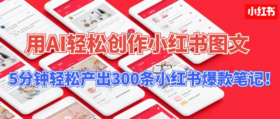 操作简单，用AI轻松创作小红书图文，5分钟轻松产出300条小红书爆款笔记！-橙雨网赚